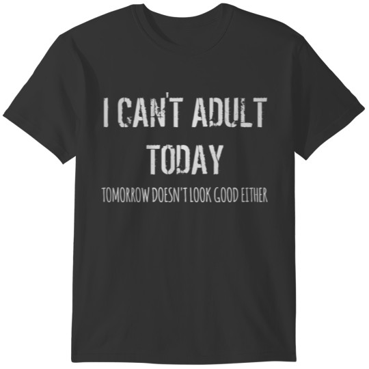 I Can’t Adult Today. Tomorrow Doesn't Look Good Ei T-shirt