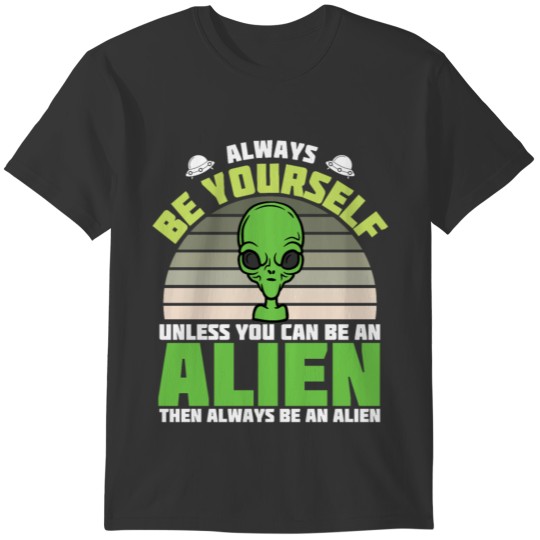 Always Be Yourself Unless You Can Be An Alien T-shirt