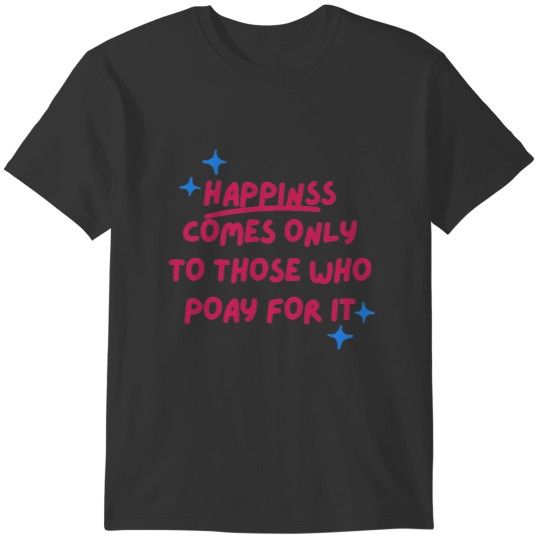 HAPPINSS COMES ONLY TO THOSE WHO POAY FOR IT T-shirt