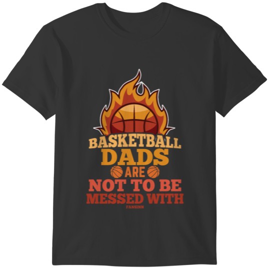 Basketball Dads Are Not to Be Messed with T-shirt