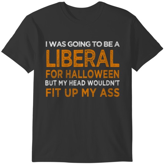 I Was Going To Be A Liberal For Halloween But My T-shirt