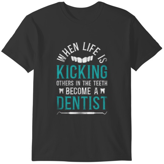 Dentist When Life Is Kicking T-shirt