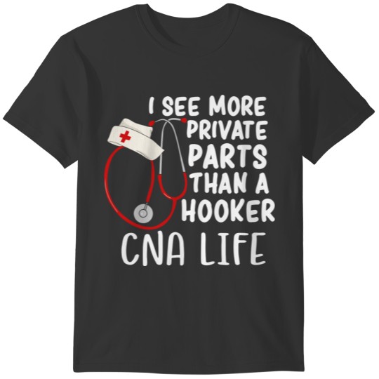 I See More Private Parts Than A Hooker Cna Life Nu T-shirt