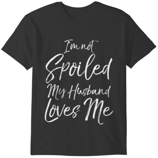 Anniversary Wife Gift I m Not Spoiled My Husband L T-shirt