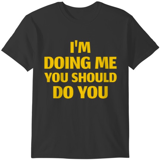 I'm doing me you should do you T-shirt