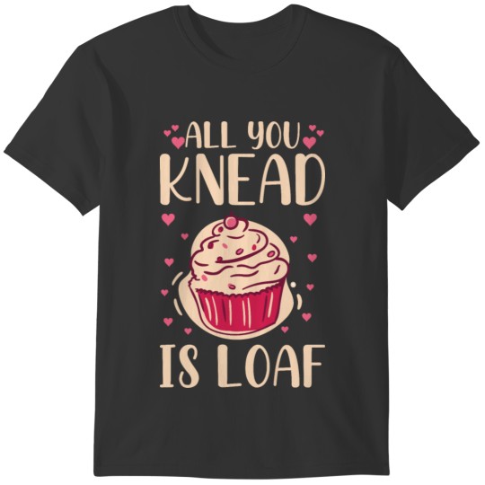 All you knead is loaf Quote for a Baking Lover T-shirt