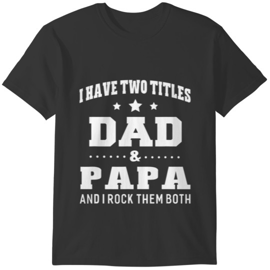 I Have Two Titles Dad Papa I Rock Them Both Men T-shirt