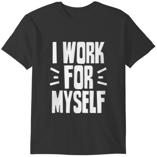I Work For Myself Owner Business CEO Boss T-shirt