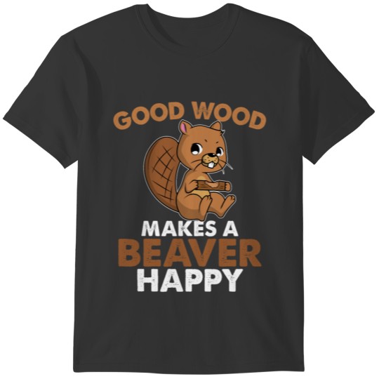 Good Wood Makes A Beaver Happy Funny Animal T-shirt