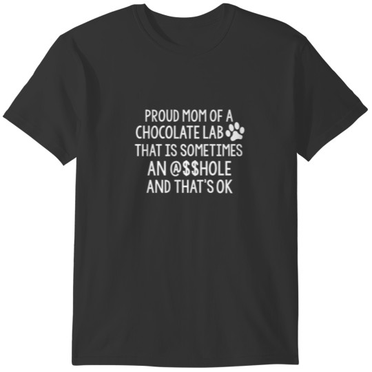 PROUD MOM OF CHOCOLATE LAB SOMETIMES AN @$$HOLE Fu T-shirt