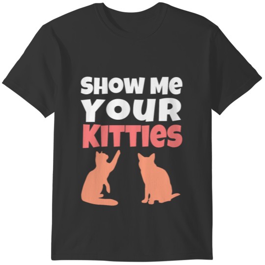 Show Me Your Kitties - Funny Crazy Cat Lady Graphi T-shirt