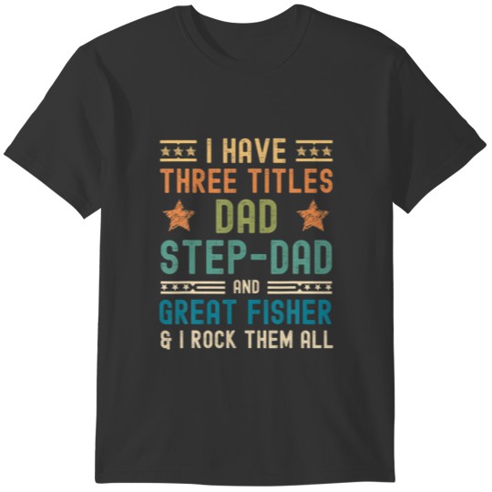 Mens I Have Three Titles Dad Step-Dad Great Fisher T-shirt