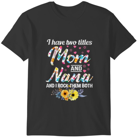 I Have 2 Two Titles Mom And Nana Floral Flower T-shirt