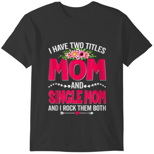 Funny Two Titles Mom And Single Mom Cute Flower Mo T-shirt