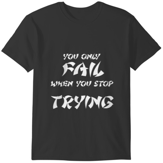 You Only Fail When You Stop Trying | Motivational T-shirt