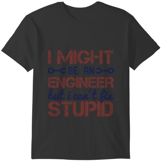 i might be an engineer but i can't fix stupid T-shirt