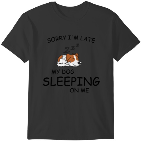 SORRY I'M LATE MY DOG SLEEPING ON ME T-shirt