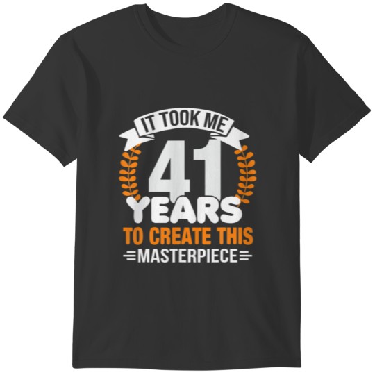 It Took Me 41 Years To Create This Masterpiece 41S T-shirt