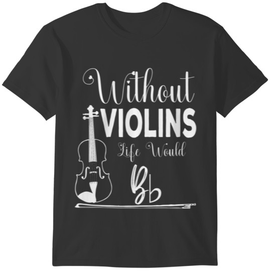 Without Violins Life Would Bb Funny Violin Player T-shirt