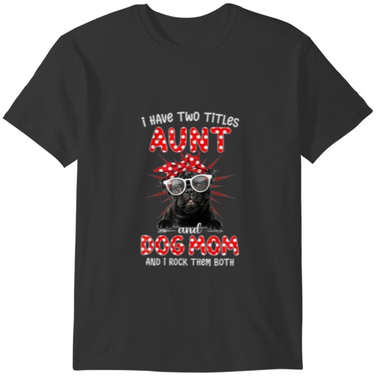 I Have Two Titles Aunt And Dog Mom Pug Dog T-shirt