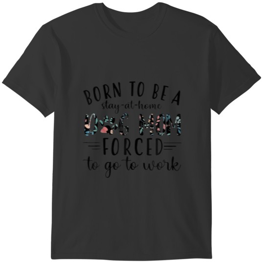 Born To Be A Stay At Home Dog Mom Forced To Go To T-shirt