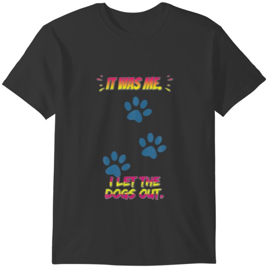 It Was Me I Let The Dogs Out. Sarcastic Funny T-shirt