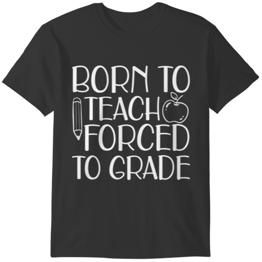 Teacher - Born to teach forced to work w T-shirt