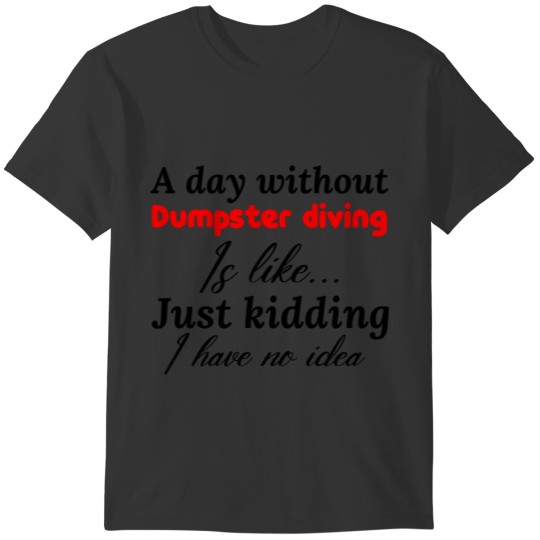 a day without dumpster diving is like just kidding T-shirt