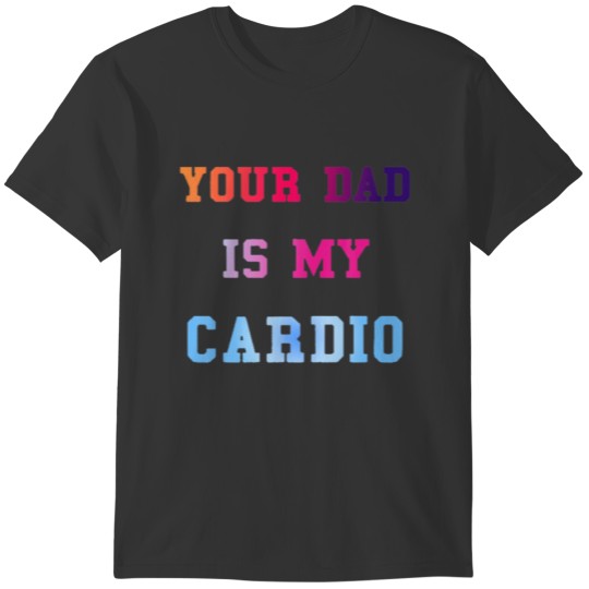 Funny Gym Quote Your Dad Is My Cardio Fitness T-shirt