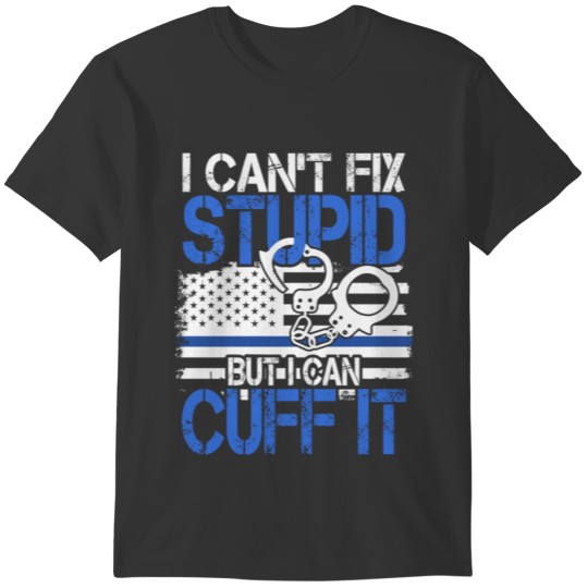 Can't Fix Stupid But I Can Cuff It Cool Policeman T-shirt