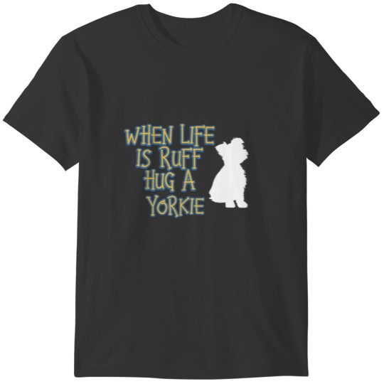 When Life Is Ruff Hug A Yorkie Funny Theraputic Do T-shirt