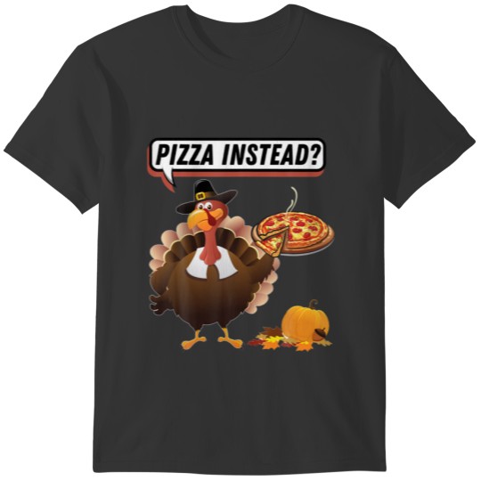 Turkey Pizza Instead Lets Have Pizza Funny Thanksg T-shirt