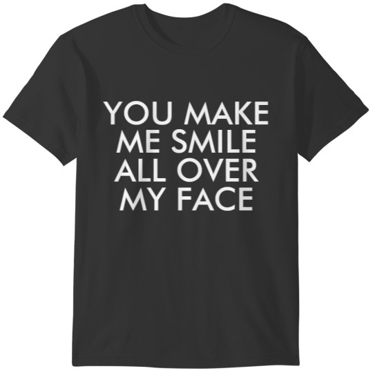 You Make Me Smile All Over My Face T-shirt