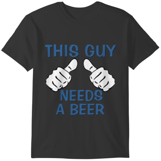 This Guy Needs A Beer Funny Quote T-shirt