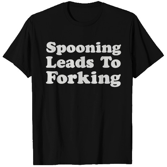 Spooning Leads To Forking T-Shirts
