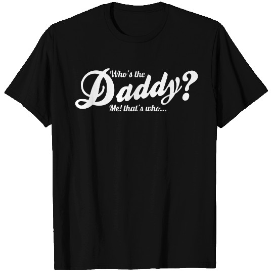 Whos the daddy - me thats who! T-Shirts