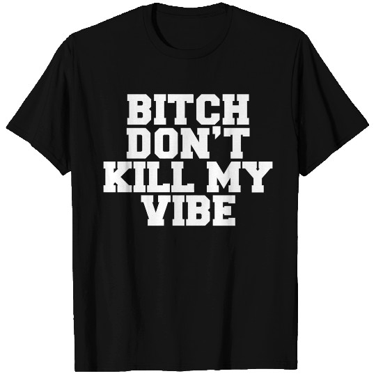 Bitch Dont Kill My Vibe T-Shirts