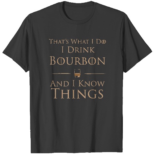 Discover That's What I Do I Drink Bourbon And I Know Things T-Shirt T-Shirts