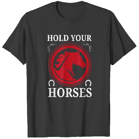 Hold Your Horses Inspired Horse Quote Related Horse Saying D T-Shirt T-Shirts