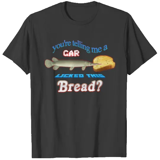 You&39;re Telling Me A Gar Licked This Bread T-Shirts