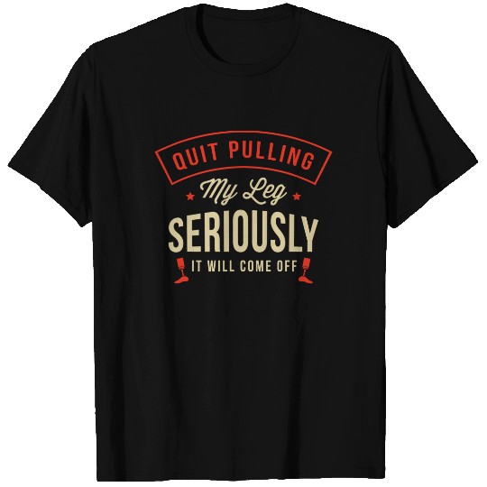 Quit pulling my leg seriously It will come off Amputation T-Shirt