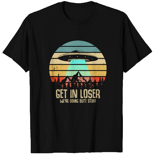 Get In Loser We're Doing Butt Stuff Alien Abduction T Shirt