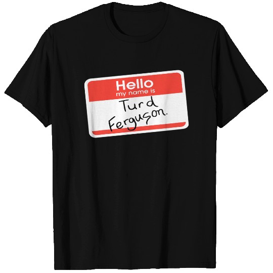 Hello My Name is Turd Ferguson T-Shirt