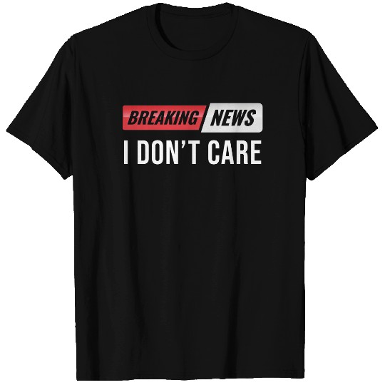 Breaking News I Don't Care T Shirt