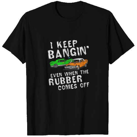 I Keep Bangin Rubber Comes Off Demolition Derby T-shirt