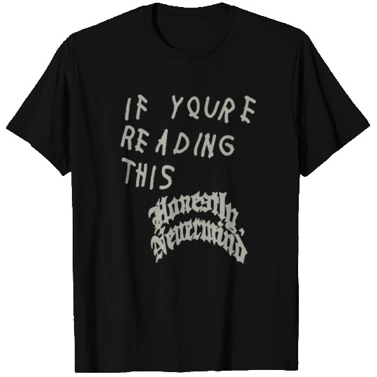 If youre reading this honestly nevermind T-Shirts