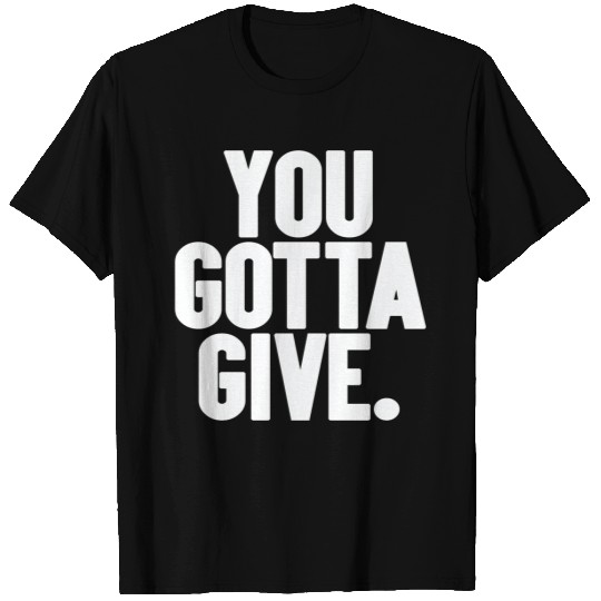 You Gotta Give - I Think You Should Leave - T-Shirt