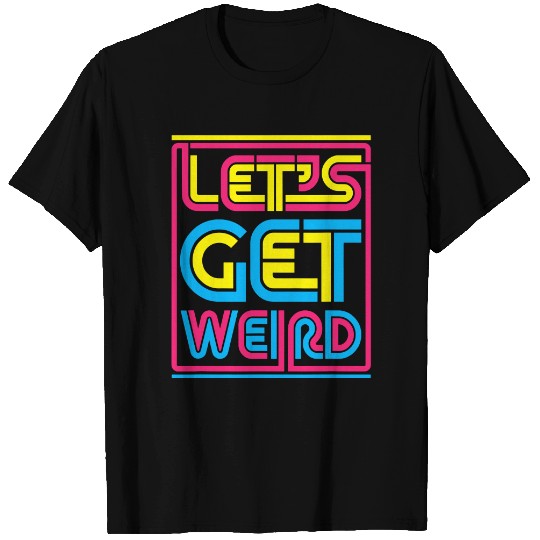 Let's Get Weird Let's Get Weird T Shirt