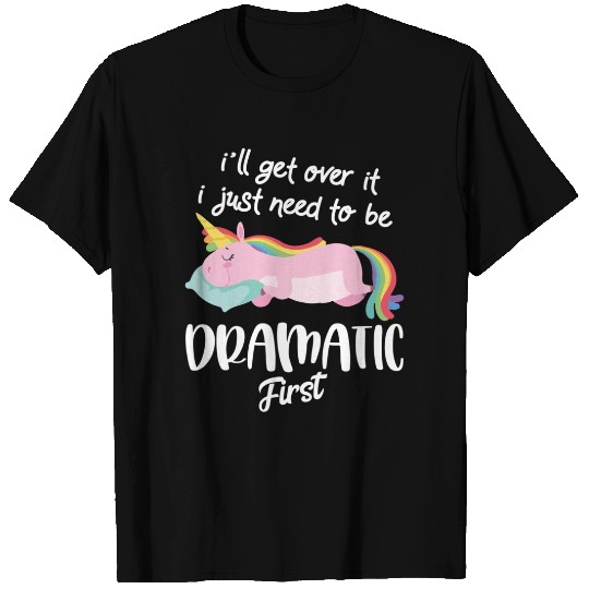 I'll Get Over It I Just Need To Be Dramatic First - Unicorn T-Shirt