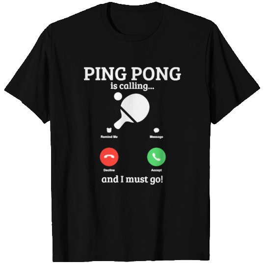 Ping Pong Is Callingand I Must Go T-shirt